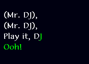 (Mr. DJ),
(Mr. DJ),

Play it, DJ
Ooh!