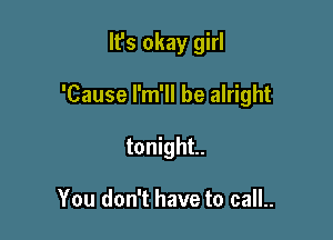 It's okay girl

'Cause I'm'll be alright

tonight.

You don't have to call..