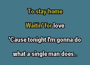To stay home

Waitin' for love

'Cause tonight I'm gonna do

what a single man does..