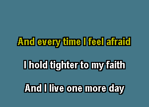 And every time I feel afraid

I hold tighter to my faith

And I live one more day