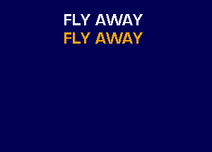 FLY AWAY
FLY AWAY