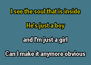 I see the soul that is inside

He's just a boy

and I'm just a girl

Can I make it anymore obvious