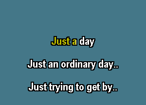 Just a day

Just an ordinary day..

Just trying to get by..
