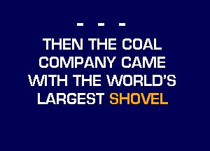 THEN THE COAL
COMPANY CAME
WTH THE WORLD'S
LARGEST SHOVEL