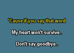 'Cause if you say that word

My heart won't survive..

Don't say goodbye.