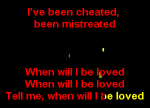 I've been cheated,
been mistreated

I
I

When will I be lpved
When will I be loved
Tell me, when- will I be loved