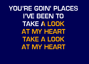 YOU'RE GOIN' PLACES
I'VE BEEN TO
TAKE A LOOK
AT MY HEART
TAKE A LOOK
AT MY HEART