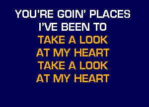 YOU'RE GOIN' PLACES
I'VE BEEN TO
TAKE A LOOK
AT MY HEART
TAKE A LOOK
AT MY HEART