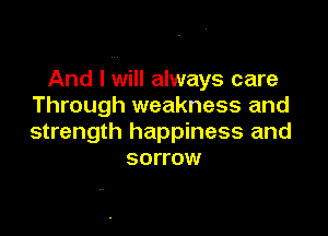And I will always care
Through weakness and

strength happiness and
sorrow