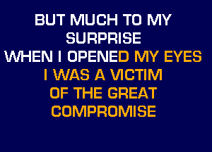 BUT MUCH TO MY
SURPRISE
WHEN I OPENED MY EYES
I WAS A VICTIM
OF THE GREAT
COMPROMISE