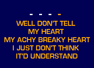 WELL DON'T TELL
MY HEART
MY ACHY BREAKY HEART
I JUST DON'T THINK
ITD UNDERSTAND