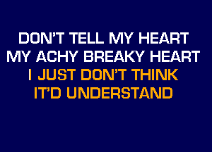 DON'T TELL MY HEART
MY ACHY BREAKY HEART
I JUST DON'T THINK
ITD UNDERSTAND