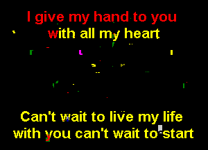 I give my handto you
with all my heart
- , ..

I l l

5 D'

, ,
C ' I

Can't wait to We my life
with you can't wait toastart