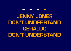 JENNY JONES
DON'T UNDERSTAND
GERALDO
DON'T UNDERSTAND