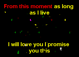 From this moment as long
as I live
' ..

l 'l

5 D'

I will loue'you l promise

a .youthis . '1