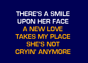 THERE'S A SMILE
UPON HER FACE
A NEW LOVE
TAKES MY PLACE
SHE'S NOT

CRYIN' ANYMORE l