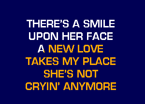 THERE'S A SMILE
UPON HER FACE
A NEW LOVE
TAKES MY PLACE
SHE'S NOT

CRYIN' ANYMORE l