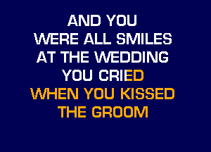 AND YOU
WERE ALL SMILES
AT THE WEDDING

YOU CRIED
WHEN YOU KISSED
THE BROOM