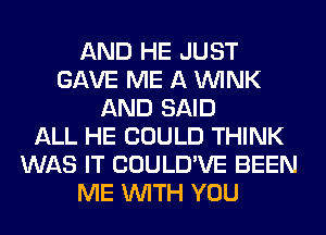 AND HE JUST
GAVE ME A WINK
AND SAID
ALL HE COULD THINK
WAS IT COULD'VE BEEN
ME WITH YOU