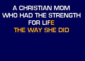 A CHRISTIAN MOM
WHO HAD THE STRENGTH
FOR LIFE
THE WAY SHE DID