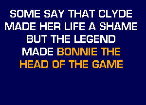 SOME SAY THAT CLYDE
MADE HER LIFE A SHAME
BUT THE LEGEND
MADE BONNIE THE
HEAD OF THE GAME
