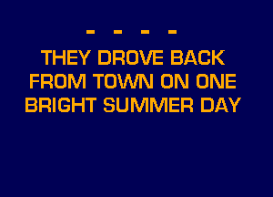 THEY DROVE BACK
FROM TOWN ON ONE
BRIGHT SUMMER DAY