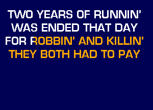 TWO YEARS OF RUNNIN'
WAS ENDED THAT DAY
FOR ROBBIN' AND KILLIN'
THEY BOTH HAD TO PAY
