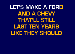 LETS MAKE A FORD
AND A CHEW
THATLL STILL

LAST TEN YEARS

LIKE THEY SHOULD