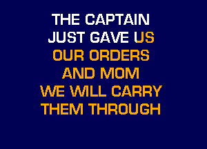 THE CAPTAIN

JUST GAVE US

OUR ORDERS
AND MOM

WE 1WILL CARRY
THEM THROUGH