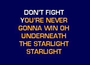 DOMT FIGHT
YOU'RE NEVER
GONNA WIN 0H

UNDERNEATH
THE STARLIGHT

STARLIGHT l