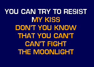 YOU CAN TRY TO RESIST
MY KISS
DON'T YOU KNOW
THAT YOU CAN'T
CAN'T FIGHT
THE MOONLIGHT