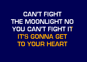 CAN'T FIGHT
THE MOONLIGHT N0
YOU CAN'T FIGHT IT

IT'S GONNA GET
TO YOUR HEART