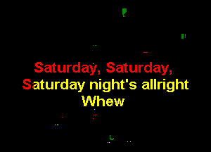 Saturday, Saturday,

Saturday night's allright
Whew

k.