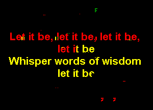 F

Let it be, .lef it be, let it be,
let it be

Whisper words of wisdom
let it be