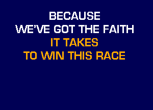 BECAUSE
XNE'VE GOT THE FAITH
IT TAKES

T0 MIIN THIS RACE