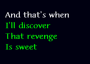 And that's when
I'll discover

That revenge
Is sweet