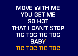 MOVE WITH ME
YOU GET ME
30 HOT
THAT I CANT STOP
TIC TOC TIC TOC
BABY
TIC TOG TIC TOC