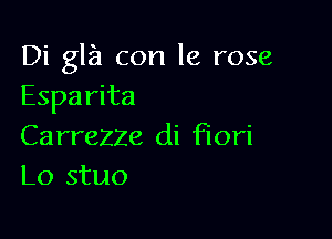 Di gla con la rose
Esparita

Carrezze di Flori
Lo stuo