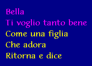 Come una figlia
Che adora
Ritorna e dice