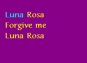 Luna Rosa
Forgive me

Luna Rosa