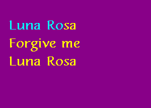 Luna Rosa
Forgive me

Luna Rosa