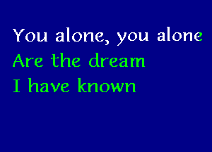 You alone, you alone

Are the dream
I have known