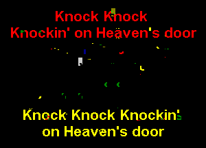 Knock Khock
Knockin' on. Heaven's door

' - I .0

. L

( (

Knack Knock Knocking
on Heaven's door