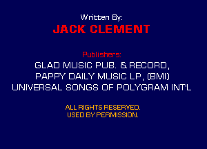 Written Byi

GLAD MUSIC PUB. SRECDRD,
PAPPY DAILY MUSIC LP. EBMIJ
UNIVERSAL SONGS OF PDLYGRAM INT'L

ALL RIGHTS RESERVED.
USED BY PERMISSION.