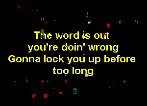 l

The Word 85 out
yoU're doin' wrong

Gonna lock you up before
too long

F o -