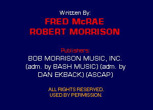 W ritcen By

BOB MORRISON MUSIC, INC
Eadm by BASH MUSIC) Eadm by
DAN EKBACKJ LASCAPJ

ALL RIGHTS RESERVED
U'SED BY PERMISSION