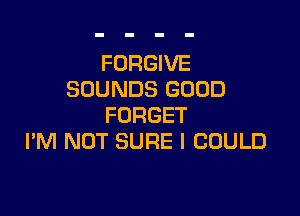 FORGIVE
SOUNDS GOOD

FORGET
I'M NOT SURE I COULD