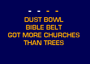 DUST BOWL
BIBLE BELT

GOT MORE CHURCHES
THAN TREES