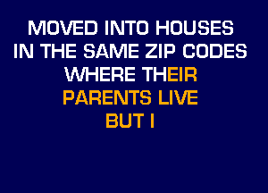 MOVED INTO HOUSES
IN THE SAME ZIP CODES
WHERE THEIR
PARENTS LIVE
BUT I