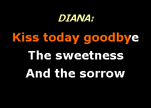 DIANA.'

Kiss today goodbye

The sweetness
And the sorrow